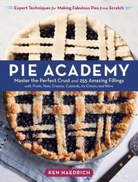 Ken Haedrich - Pie Academy - Master the Perfect Crust and 255 Amazing Fillings, with Fruits, Nuts, Creams, Custards, Ice Cream, and More; Expert Techniques for Making Fabulous Pies from Scratch.