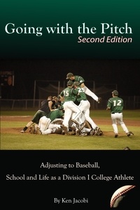  Ken Jacobi - Going with the Pitch: Adjusting to Baseball, School and Life as a Division I College Athlete (Second Edition).