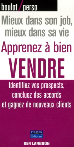 Ken Langdon - Apprenez à bien vendre - Identifiez vos prospects, concluez des accords et gagnez de nouveaux clients.