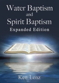 Water Baptism and Spirit Baptism -- Expanded Edition: Toward a Proper Understanding and Application of God’s Word