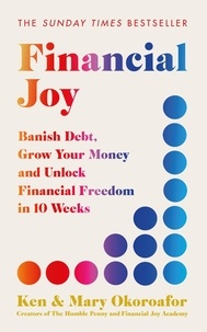 Ken Okoroafor et Mary Okoroafor - Financial Joy - Banish Debt, Grow Your Money and Unlock Financial Freedom in 10 Weeks.