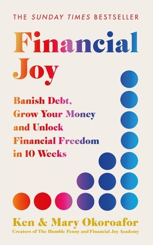 Financial Joy. Banish Debt, Grow Your Money and Unlock Financial Freedom in 10 Weeks - INSTANT SUNDAY TIMES BESTSELLER