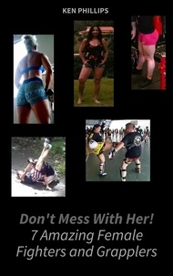  Ken Phillips - Don't Mess with Her. 7 Amazing Female Fighters and Grapplers.
