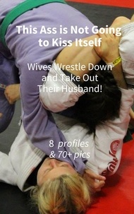 Epub books collection téléchargement gratuit This Ass is Not Going to Kiss Itself. Wives Wrestle Down and Take Out Their Husband! 8 Women & 70+ Pictures par Ken Phillips