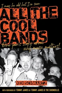 I May Be Old but I've Seen All the Cool Bands: One Fan's Story about Why Music Matters