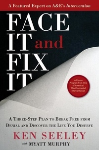 Ken Seeley - Face It and Fix It - A Three-Step Plan to Break Free from Denial and Discover the Life You Deserve.