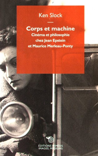 Ken Slock - Corps et machine - Cinéma et philosophie chez Jean Epstein et Maurice Merleau-Ponty.