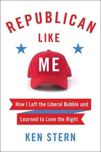 Ken Stern - Republican Like Me - How I Left the Liberal Bubble and Learned to Love the Right.