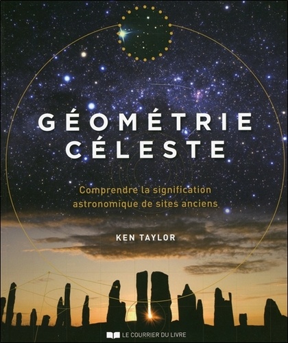 Ken Taylor - Géométrie céleste - Comprendre la signification astronomique des sites anciens.
