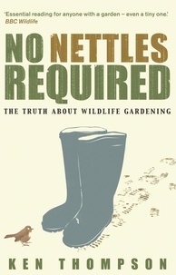 Ken Thompson - No Nettles Required - The Reassuring Truth About Wildlife Gardening.