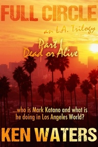  Ken Waters - Full Circle an L.A. Trilogy, Part I - Dead or Alive.