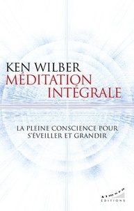 Ken Wilber - Méditation intégrale - La pleine conscience pour s'éveiller et grandir.