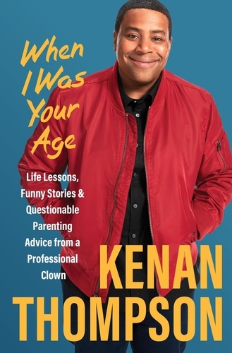 Kenan Thompson - When I Was Your Age - Life Lessons, Funny Stories &amp; Questionable Parenting Advice from a Professional Clown.