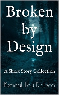  Kendal Lou Dickson - Broken by Design:  A Short Story Collection.