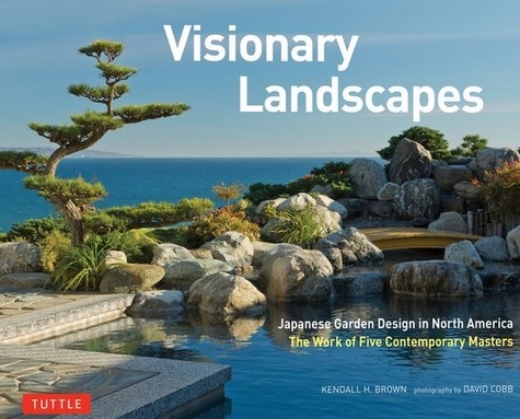 Kendall Brown et David Cobb - Visionary Landscapes - Japanese Garden Design in North America.