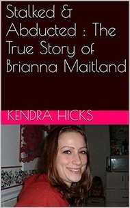  Kendra Hicks - Stalked &amp; Abducted : The True Story of Brianna Maitland.