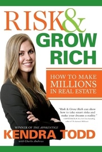 Kendra Todd et Charles Andrews - Risk &amp; Grow Rich - How to Make Millions in Real Estate.