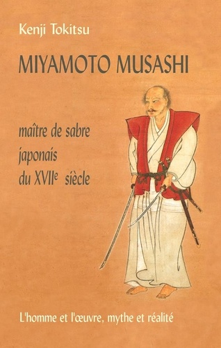 MIYAMOTO MUSASHI. Maître de sabre japonais du XVIIème siècle, L'homme et l'oeuvre, mythe et réalité