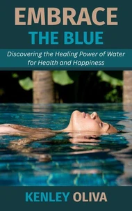 Embrace The Blue: Discovering the Healing Power of Water for Health and Happiness