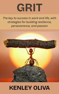 Grit: The key to success in work and life, with strategies for building resilience, perseverance, and passion