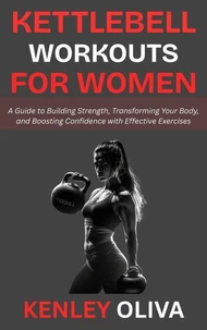 Kettlebell Workouts for Women: A Guide to Building Strength, Transforming Your Body, and Boosting Confidence with Effective Exercises