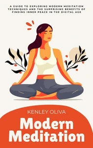Modern Meditation: A Guide to Exploring Modern Meditation Techniques and the Surprising Benefits of Finding Inner Peace in the Digital Age