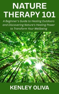 Nature Therapy 101:  A Beginner's Guide to Healing Outdoors and Discovering Nature's Healing Power to Transform Your Wellbeing