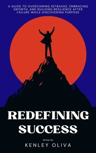 Redefining Success: A Guide to Overcoming Setbacks, Embracing Growth, and Building Resilience After Failure while Discovering Purpose