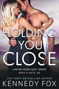  Kennedy Fox - Holding You Close (Noah &amp; Katie #2) - Lawton Ridge Duet Series, #4.