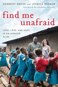Kennedy Odede et Jessica Posner - Find Me Unafraid - Love, Loss, and Hope in an African Slum.