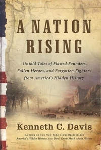 Kenneth C Davis - A Nation Rising - Untold Tales of Flawed Founders, Fallen Heroes, and Forgotten Fighters from America's Hidden History.