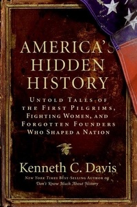 Kenneth C Davis - America's Hidden History - Untold Tales of the First Pilgrims, Fighting Women, and Forgotten Founders Who Shaped a Nation.