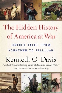 Kenneth C. Davis - The Hidden History of America at War - Untold Tales from Yorktown to Fallujah.