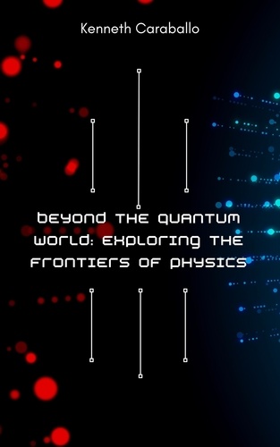  Kenneth Caraballo - Beyond the Quantum World: Exploring the Frontiers of Physics.