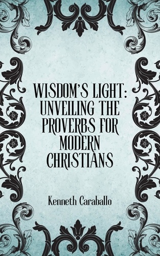  Kenneth Caraballo - Wisdom's Light: Unveiling the Proverbs for Modern Christians.