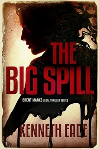  Kenneth Eade - The Big Spill - Brent Marks Legal Thriller Series, #10.
