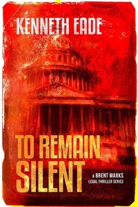  Kenneth Eade - To Remain Silent - Brent Marks Legal Thriller Series, #7.