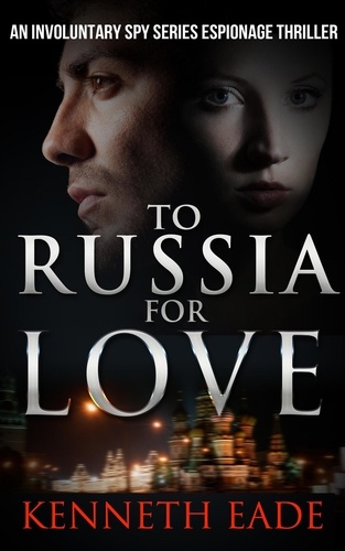  Kenneth Eade - To Russia for Love - Involuntary Spy Espionage Thriller Series, #2.