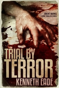  Kenneth Eade - Trial by Terror - Brent Marks Legal Thriller Series, #6.