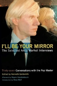 Kenneth Goldsmith et Wayne Kostenbaum - I'll Be Your Mirror - The Selected Andy Warhol Interviews.