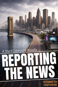 Reporting The News: A Short Cyberpunk Novella