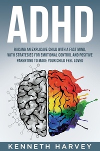  Kenneth Harvey - ADHD Raising an Explosive Child with a Fast Mind: With Strategies for Emotional Control and Positive Parenting to Make your Child Feel Loved.
