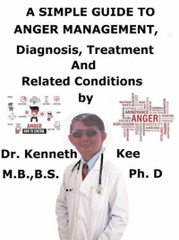 A  Simple  Guide  to  Anger Management,  Diagnosis, Treatment  and  Related Conditions