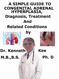 A  Simple  Guide  to  Congenital Adrenal Hyperplasia,  Diagnosis, Treatment  and  Related Conditions