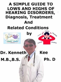 A Simple Guide to Lows and Highs of Hearing Disorders, Diagnosis, Treatment and Related Conditions