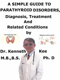 A  Simple  Guide  to  Parathyroid Disorders,  Diagnosis, Treatment  and  Related Conditions