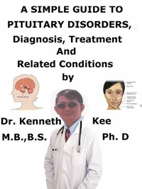 A  Simple  Guide  to  Pituitary Disorders,  Diagnosis, Treatment  and  Related Conditions