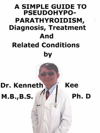 A  Simple  Guide  to  Pseudohypoparathyroidism,  Diagnosis, Treatment  and  Related Conditions