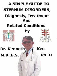 A  Simple  Guide  to  Sternum Disorders,  Diagnosis, Treatment and  Related Conditions