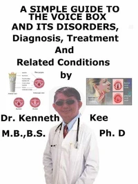 A  Simple  Guide  to  the Voice Box and Its Disorders,  Diagnosis, Treatment  and  Related Conditions